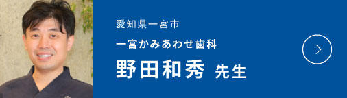 愛知県一宮市 一宮かみあわせ歯科 野田和秀 先生