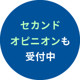 セカンドオピニオンも受付中